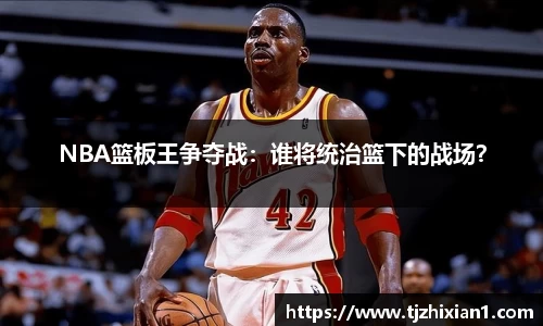 NBA篮板王争夺战：谁将统治篮下的战场？
